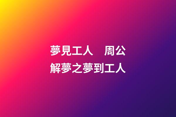 夢見工人　周公解夢之夢到工人